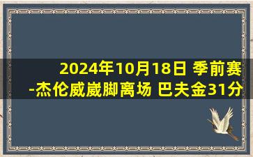 2024年10月18日 季前赛-杰伦威崴脚离场 巴夫金31分 雷霆力克老鹰